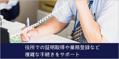 役所での証明取得や業務登録など複雑な手続きをサポート